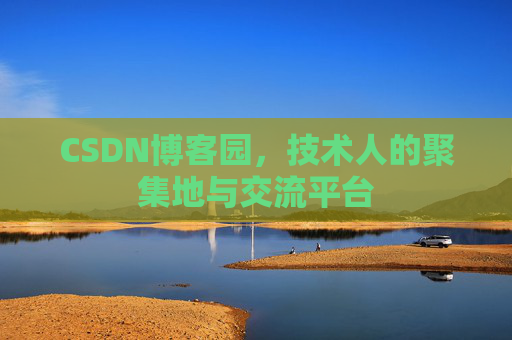 CSDN博客园，技术人的聚集地与交流平台